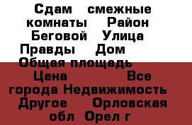 Сдам 2 смежные комнаты  › Район ­ Беговой › Улица ­ Правды  › Дом ­ 1/2 › Общая площадь ­ 27 › Цена ­ 25 000 - Все города Недвижимость » Другое   . Орловская обл.,Орел г.